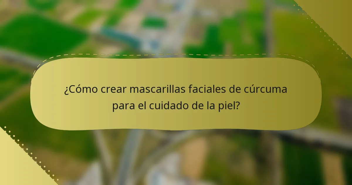 ¿Cómo crear mascarillas faciales de cúrcuma para el cuidado de la piel?