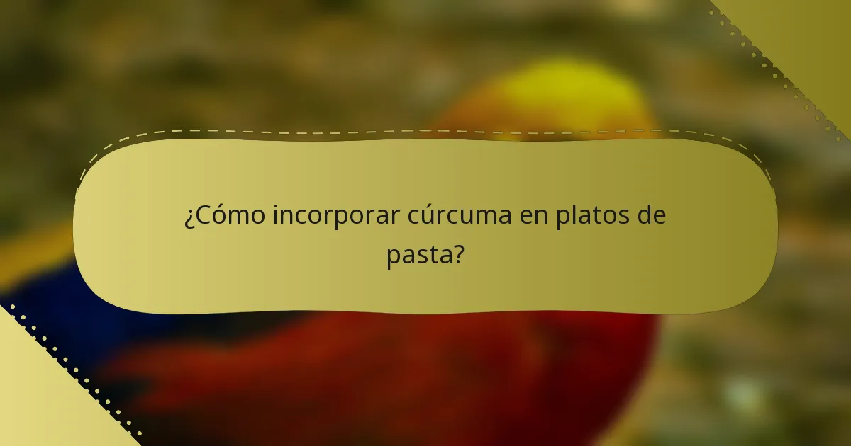 ¿Cómo incorporar cúrcuma en platos de pasta?