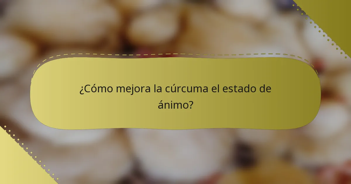 ¿Cómo mejora la cúrcuma el estado de ánimo?