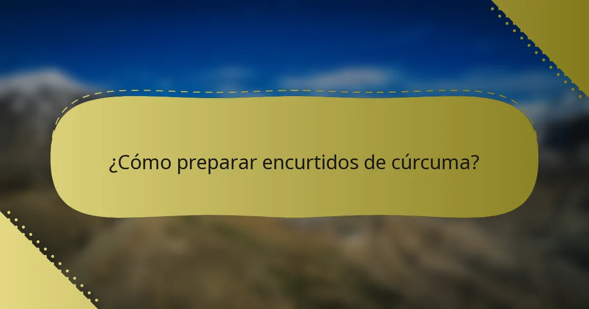 ¿Cómo preparar encurtidos de cúrcuma?