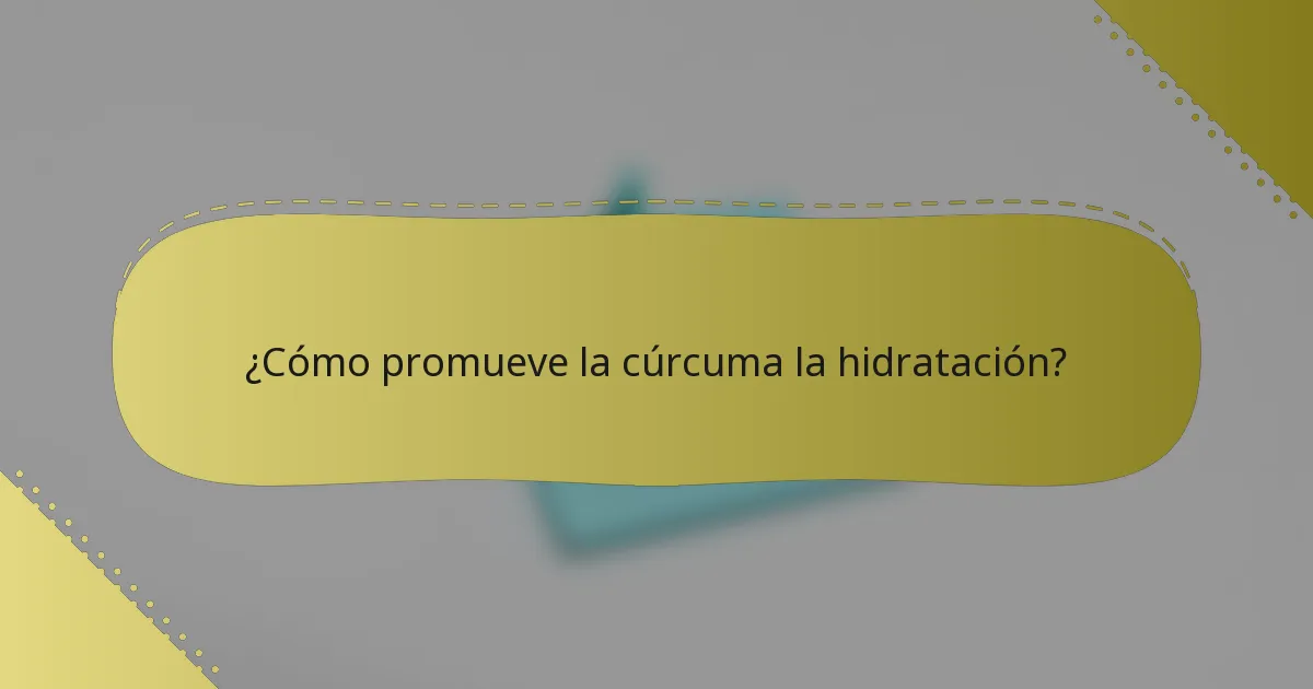 ¿Cómo promueve la cúrcuma la hidratación?