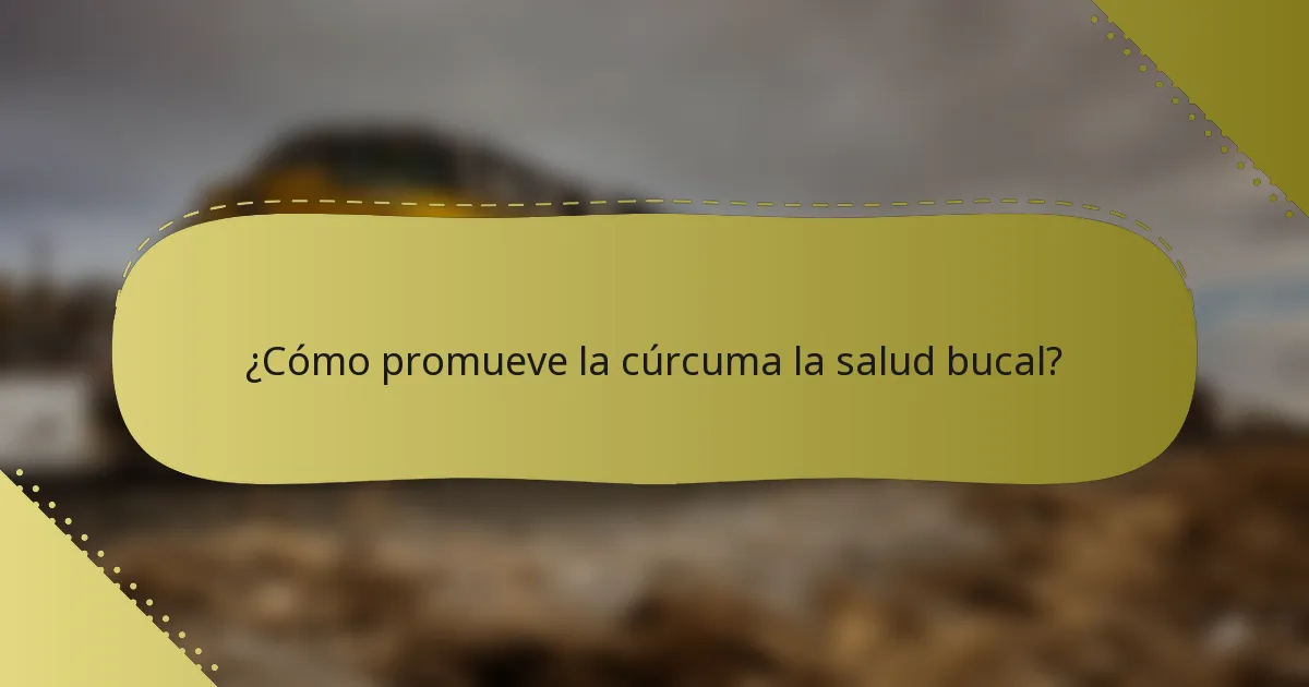 ¿Cómo promueve la cúrcuma la salud bucal?