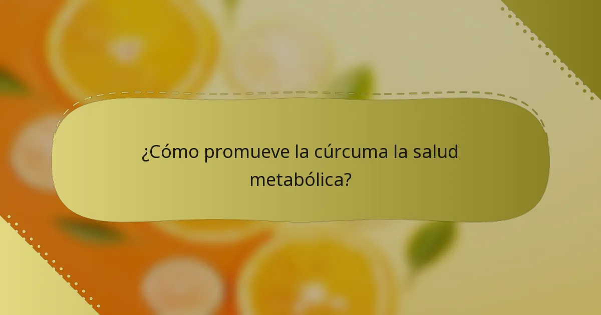 ¿Cómo promueve la cúrcuma la salud metabólica?