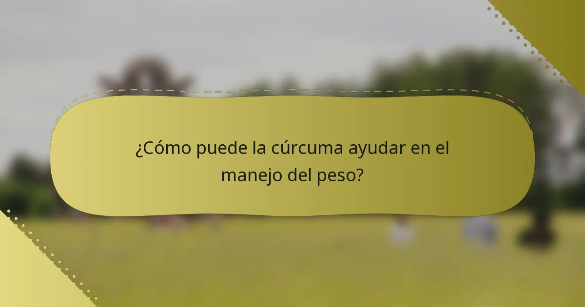¿Cómo puede la cúrcuma ayudar en el manejo del peso?
