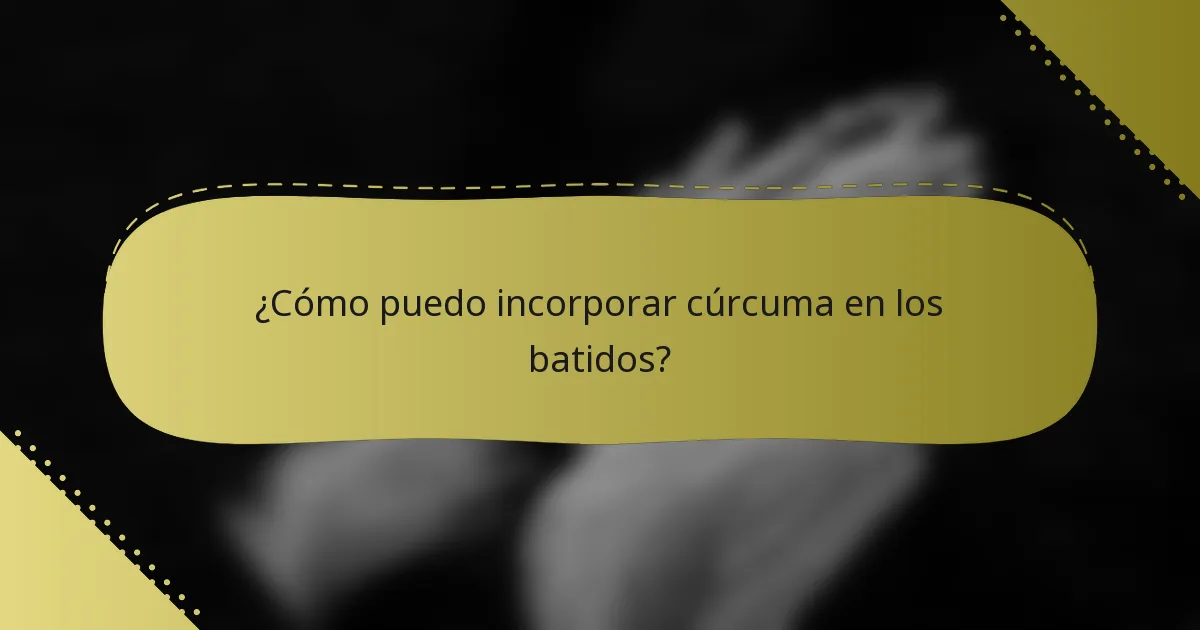 ¿Cómo puedo incorporar cúrcuma en los batidos?