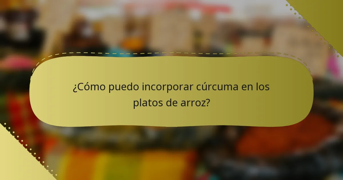 ¿Cómo puedo incorporar cúrcuma en los platos de arroz?