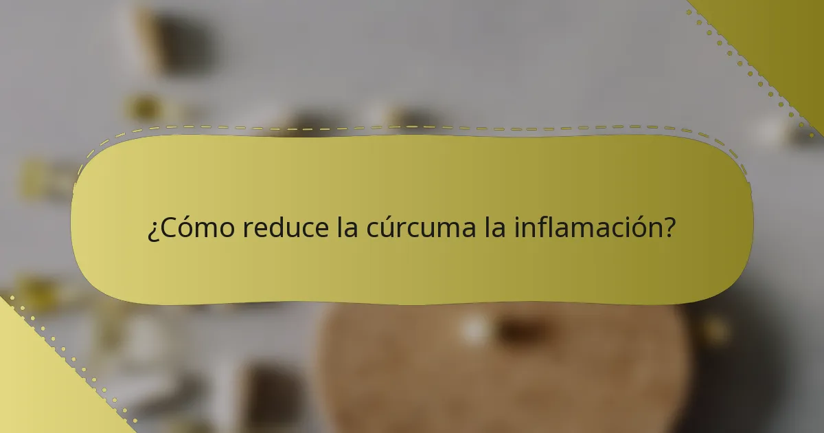 ¿Cómo reduce la cúrcuma la inflamación?