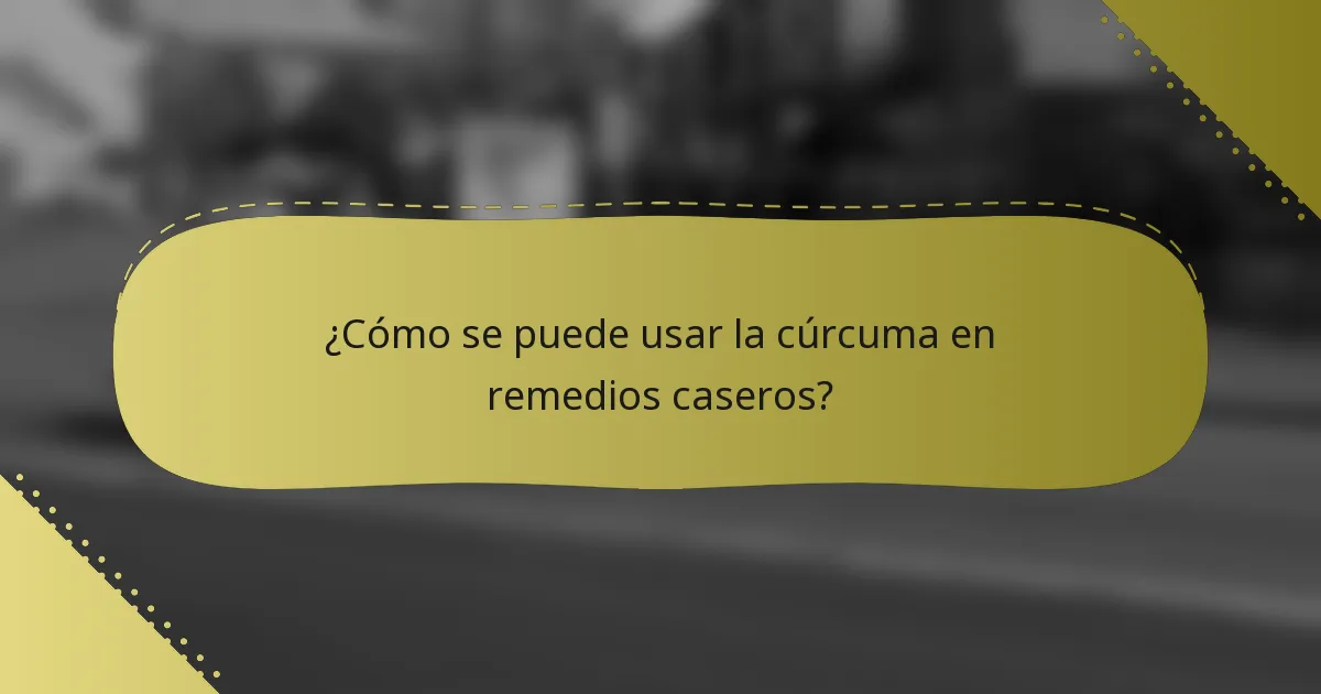 ¿Cómo se puede usar la cúrcuma en remedios caseros?