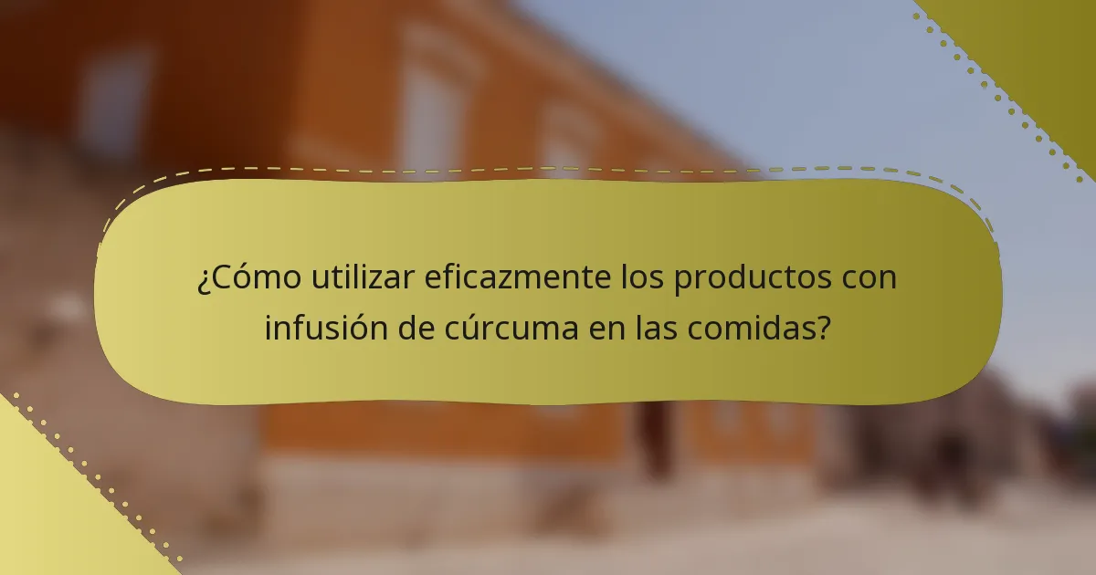 ¿Cómo utilizar eficazmente los productos con infusión de cúrcuma en las comidas?