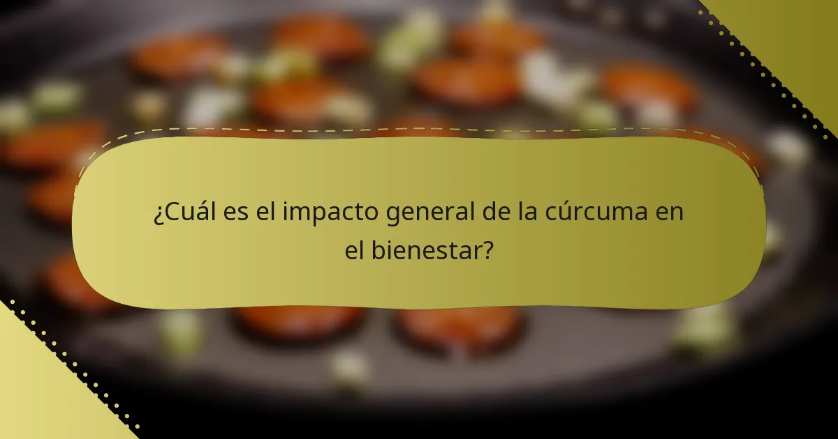 ¿Cuál es el impacto general de la cúrcuma en el bienestar?