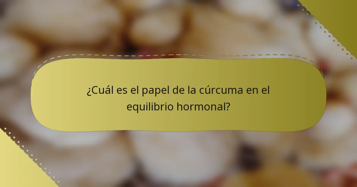 ¿Cuál es el papel de la cúrcuma en el equilibrio hormonal?