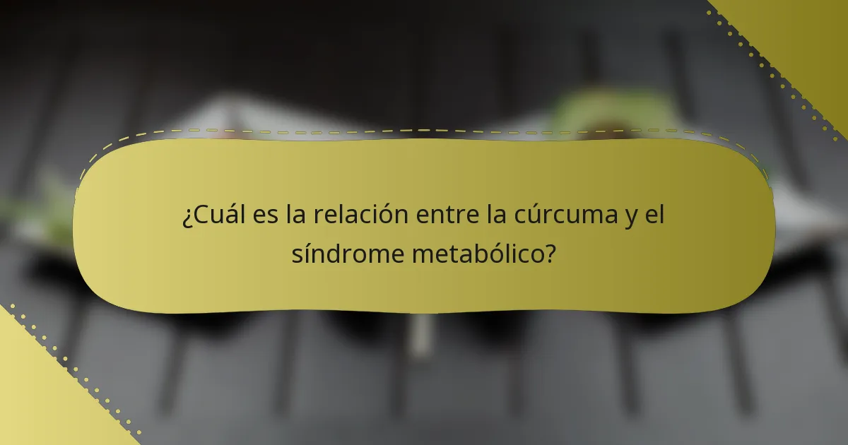 ¿Cuál es la relación entre la cúrcuma y el síndrome metabólico?