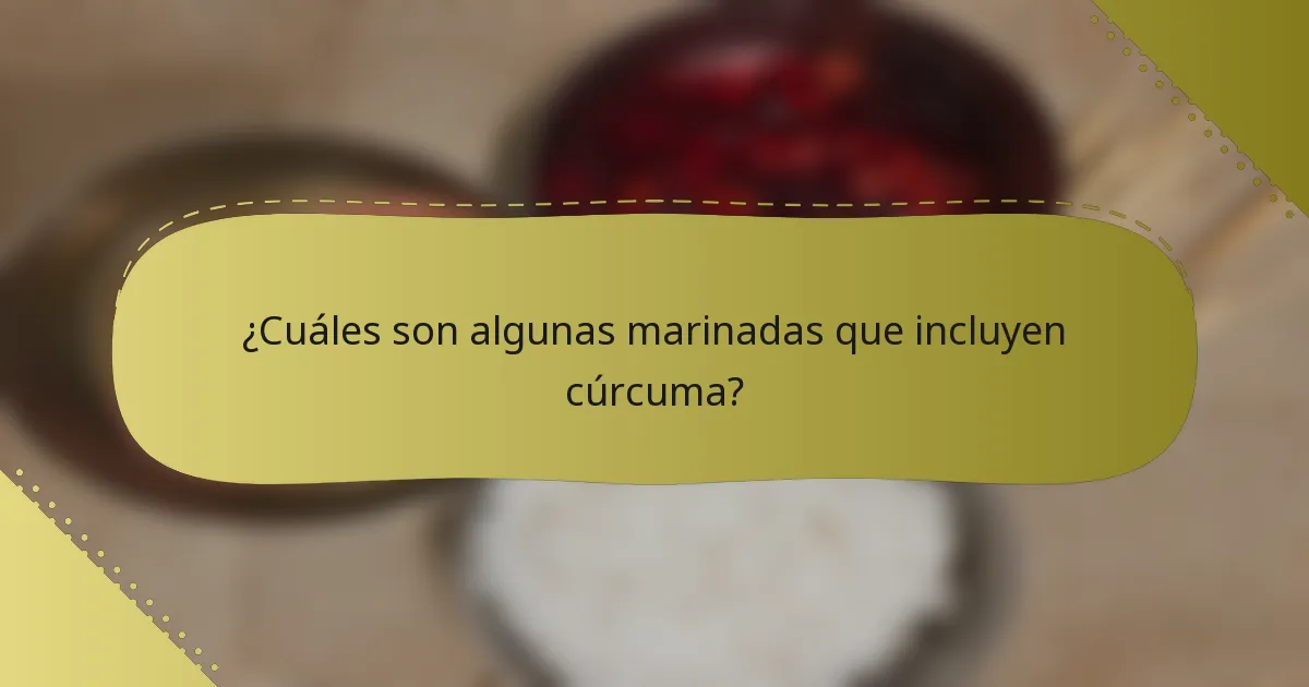 ¿Cuáles son algunas marinadas que incluyen cúrcuma?