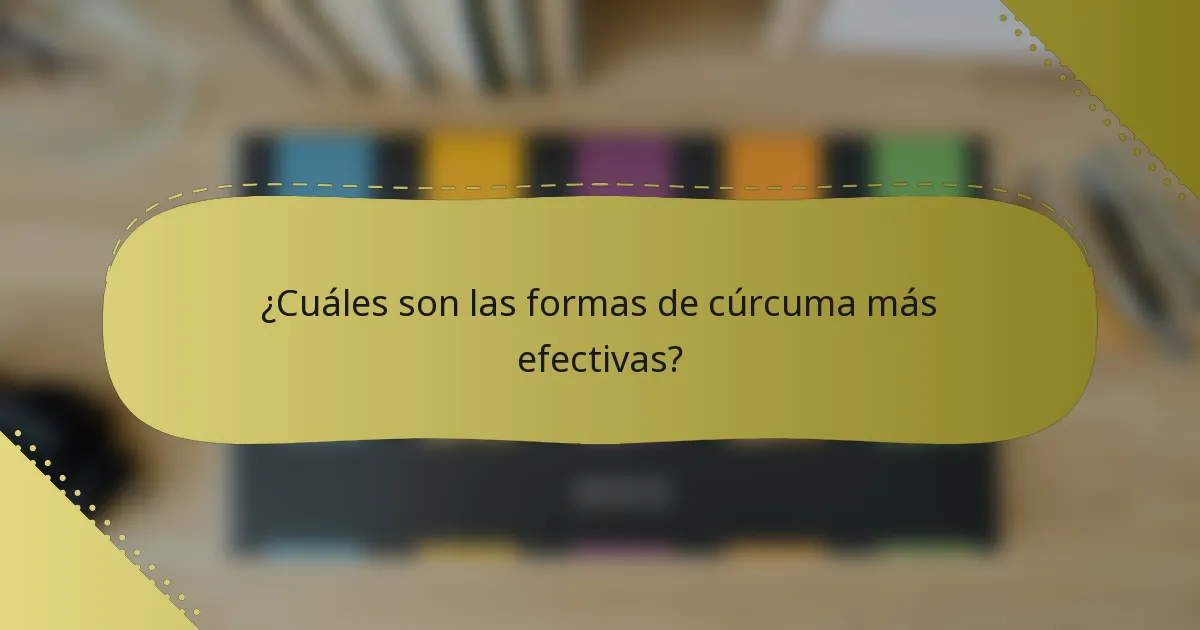 ¿Cuáles son las formas de cúrcuma más efectivas?
