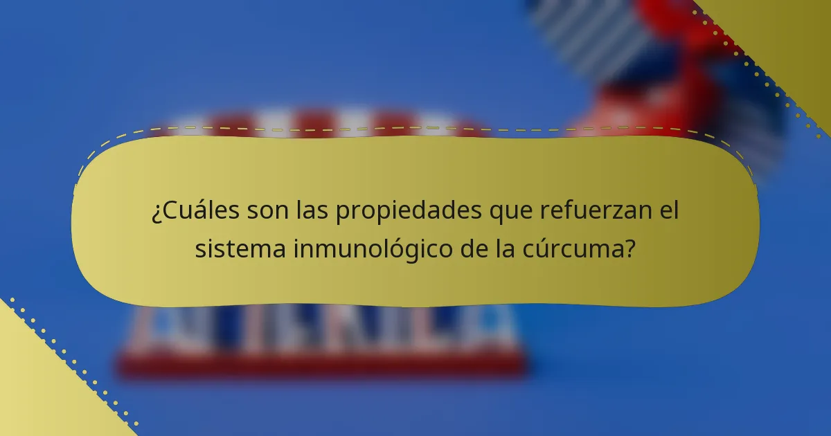 ¿Cuáles son las propiedades que refuerzan el sistema inmunológico de la cúrcuma?