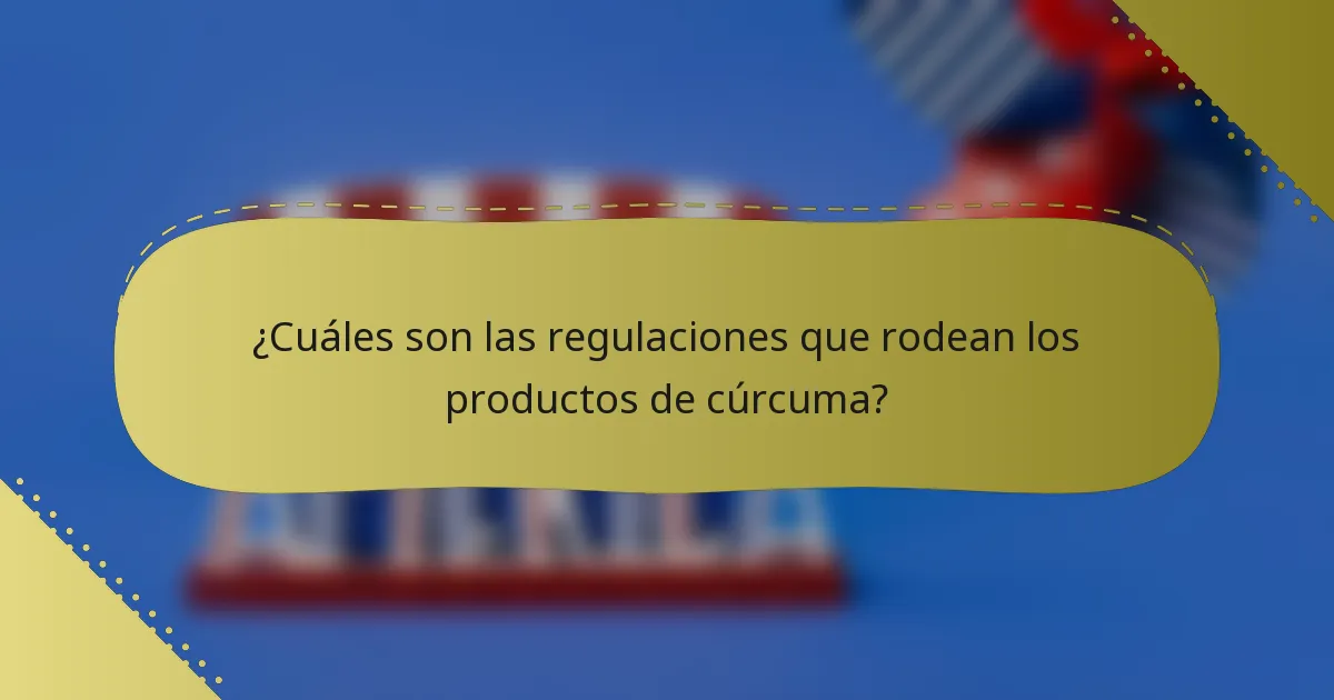 ¿Cuáles son las regulaciones que rodean los productos de cúrcuma?