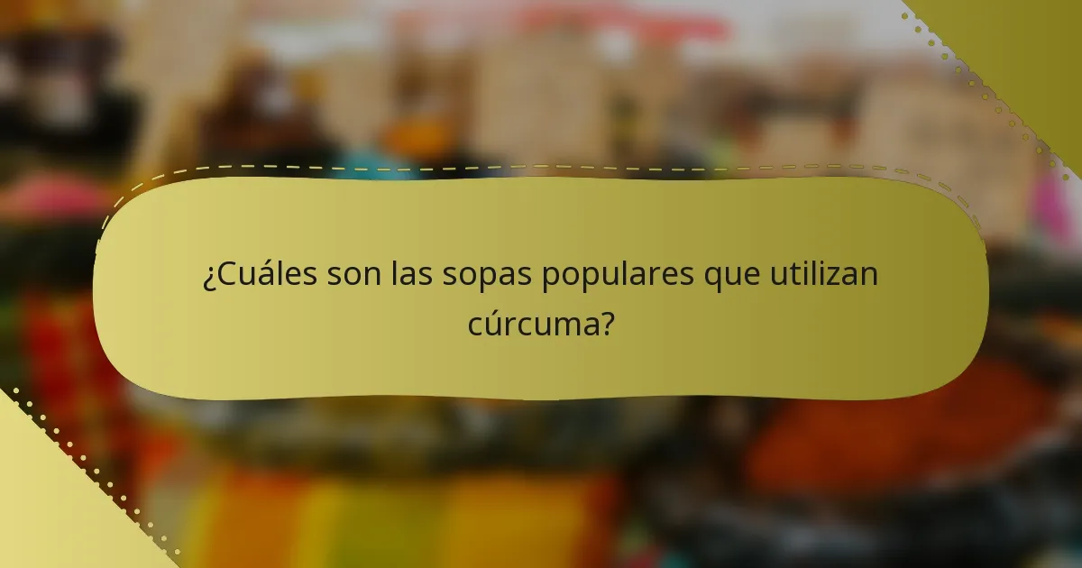 ¿Cuáles son las sopas populares que utilizan cúrcuma?