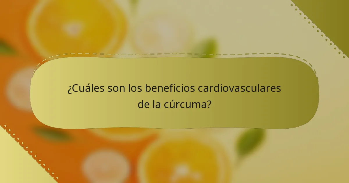 ¿Cuáles son los beneficios cardiovasculares de la cúrcuma?