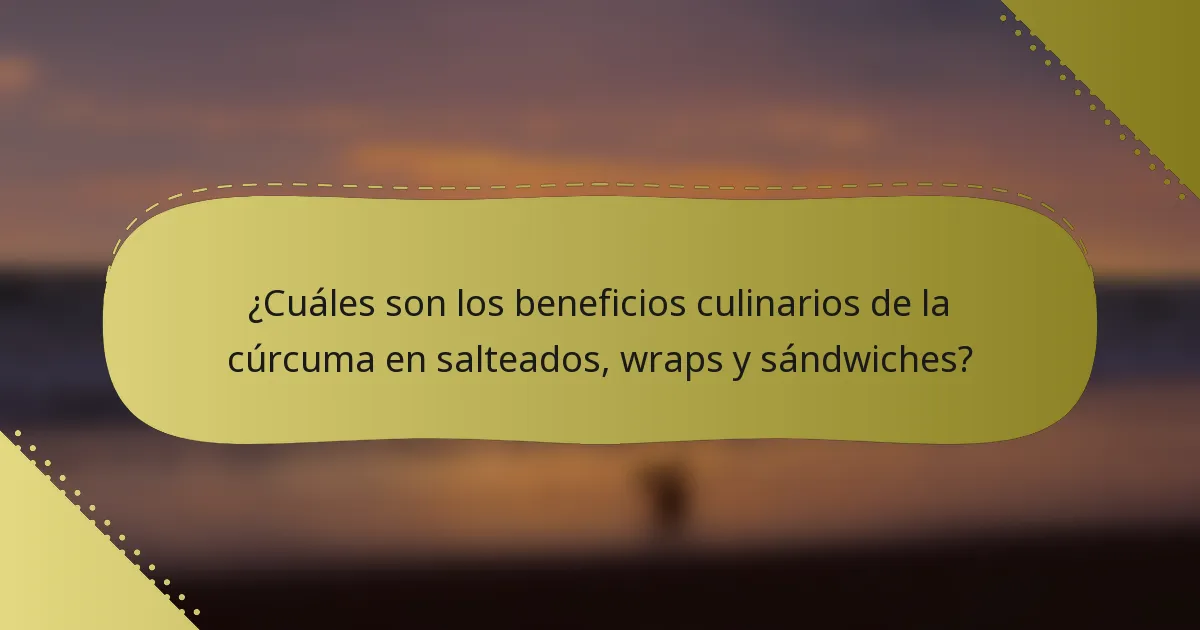 ¿Cuáles son los beneficios culinarios de la cúrcuma en salteados, wraps y sándwiches?