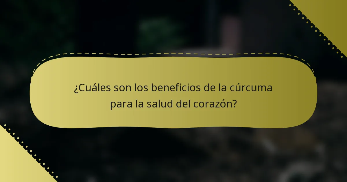 ¿Cuáles son los beneficios de la cúrcuma para la salud del corazón?