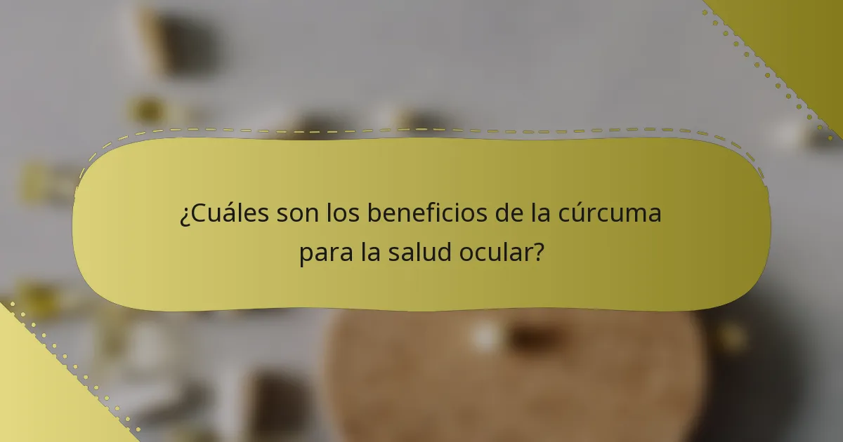 ¿Cuáles son los beneficios de la cúrcuma para la salud ocular?