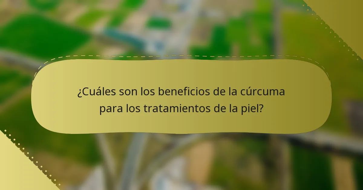 ¿Cuáles son los beneficios de la cúrcuma para los tratamientos de la piel?