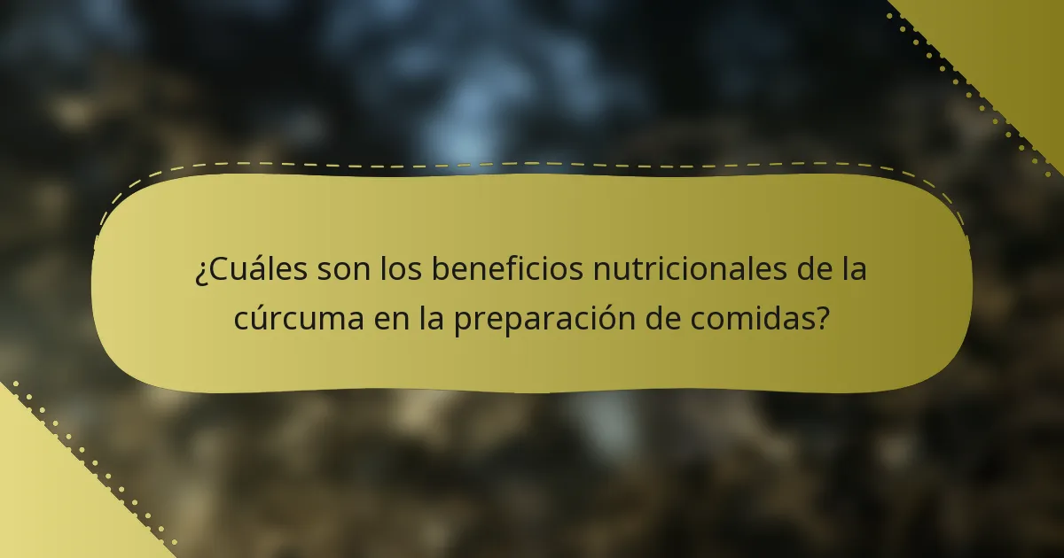 ¿Cuáles son los beneficios nutricionales de la cúrcuma en la preparación de comidas?
