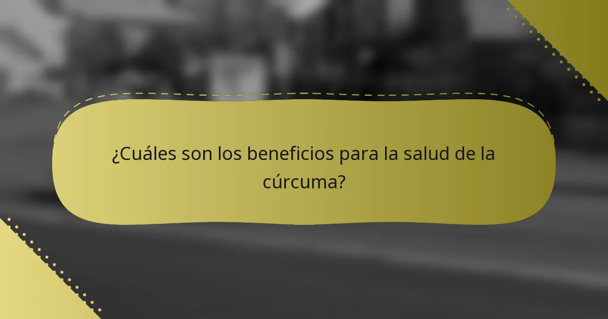 ¿Cuáles son los beneficios para la salud de la cúrcuma?