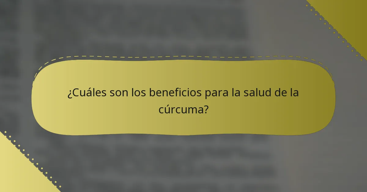 ¿Cuáles son los beneficios para la salud de la cúrcuma?