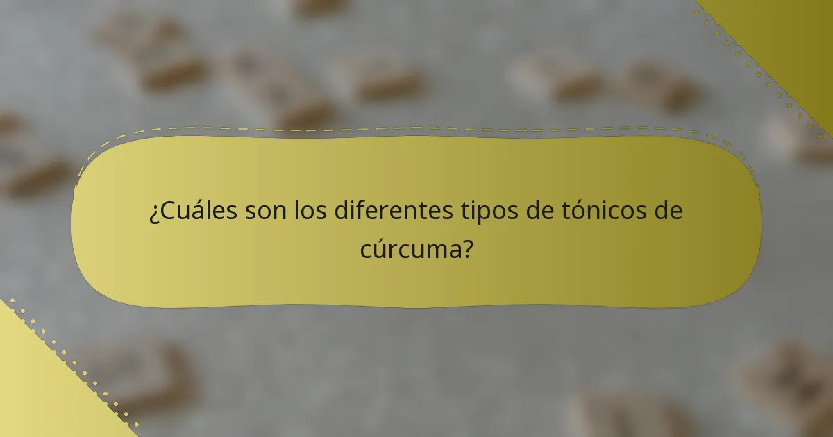 ¿Cuáles son los diferentes tipos de tónicos de cúrcuma?