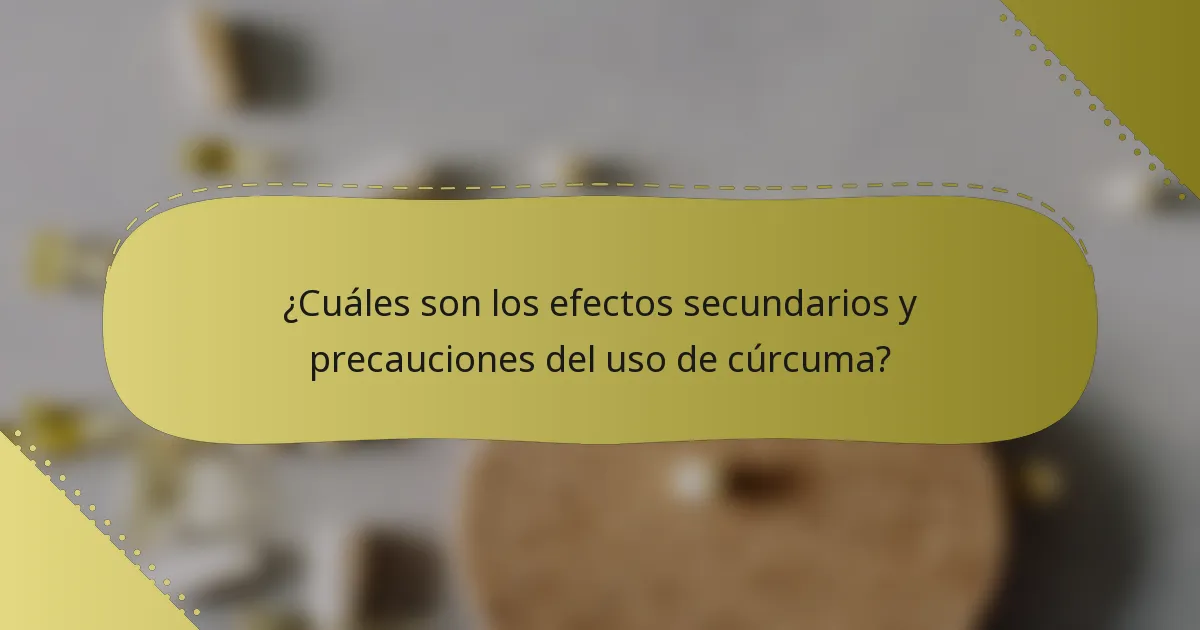 ¿Cuáles son los efectos secundarios y precauciones del uso de cúrcuma?