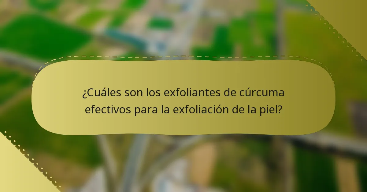 ¿Cuáles son los exfoliantes de cúrcuma efectivos para la exfoliación de la piel?