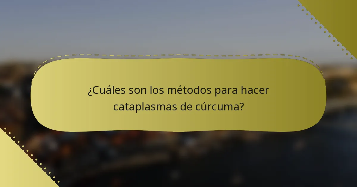 ¿Cuáles son los métodos para hacer cataplasmas de cúrcuma?