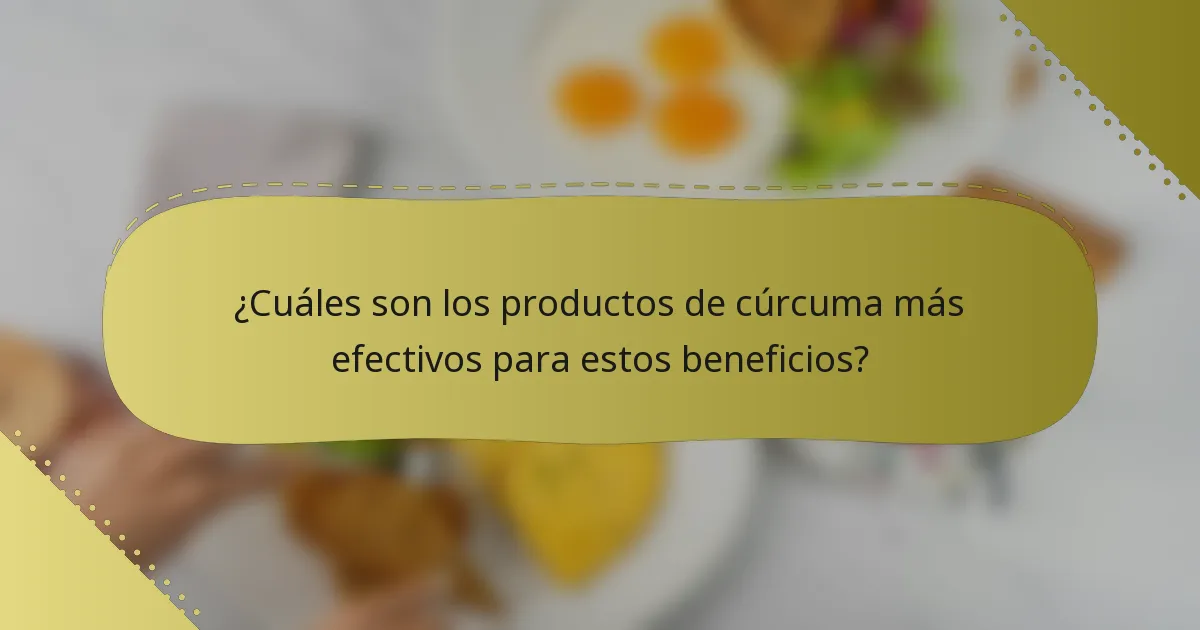 ¿Cuáles son los productos de cúrcuma más efectivos para estos beneficios?