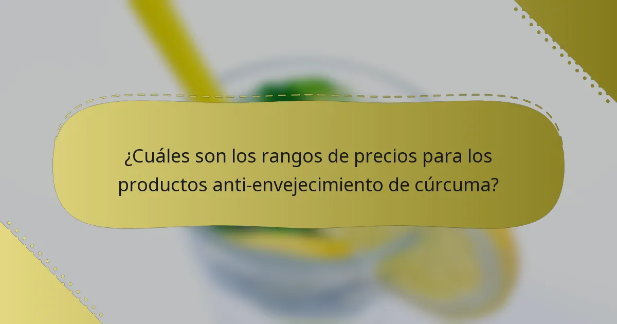 ¿Cuáles son los rangos de precios para los productos anti-envejecimiento de cúrcuma?