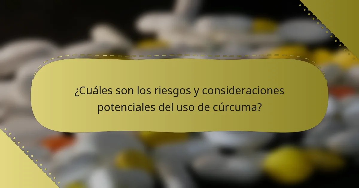 ¿Cuáles son los riesgos y consideraciones potenciales del uso de cúrcuma?