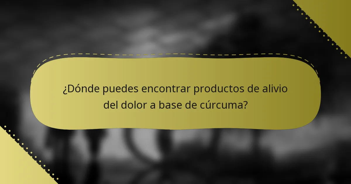 ¿Dónde puedes encontrar productos de alivio del dolor a base de cúrcuma?