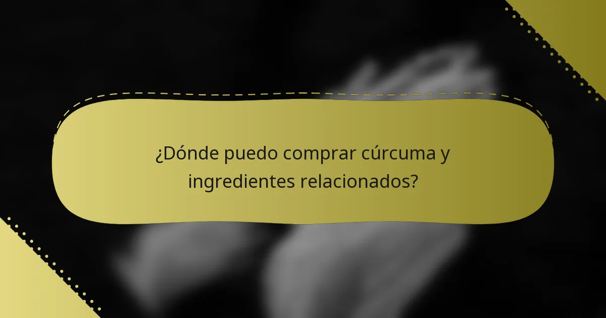 ¿Dónde puedo comprar cúrcuma y ingredientes relacionados?