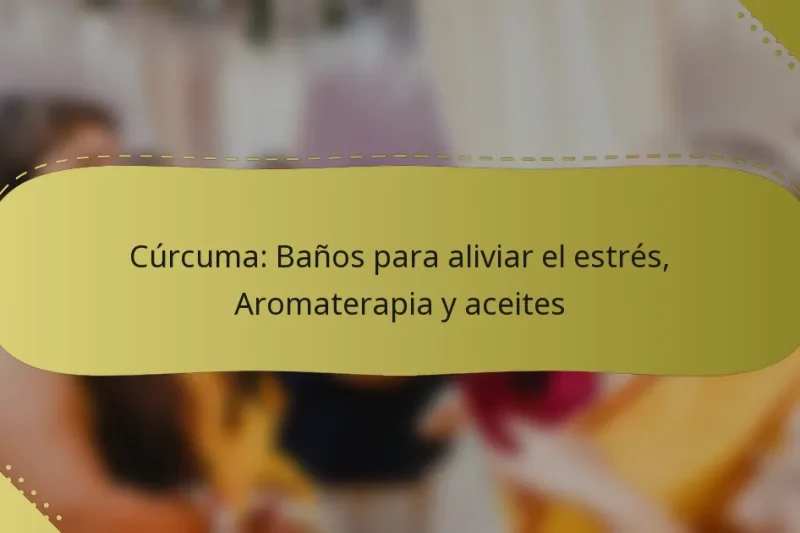 Cúrcuma: Baños para aliviar el estrés, Aromaterapia y aceites