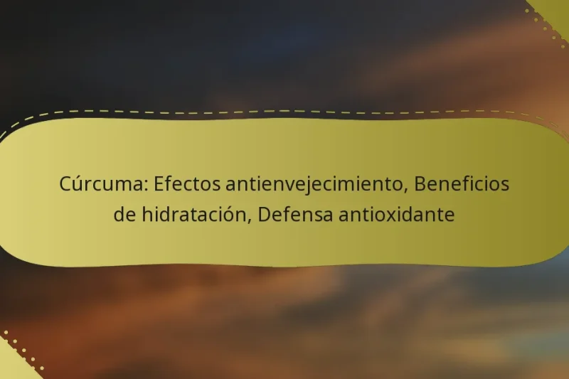 Cúrcuma: Efectos antienvejecimiento, Beneficios de hidratación, Defensa antioxidante