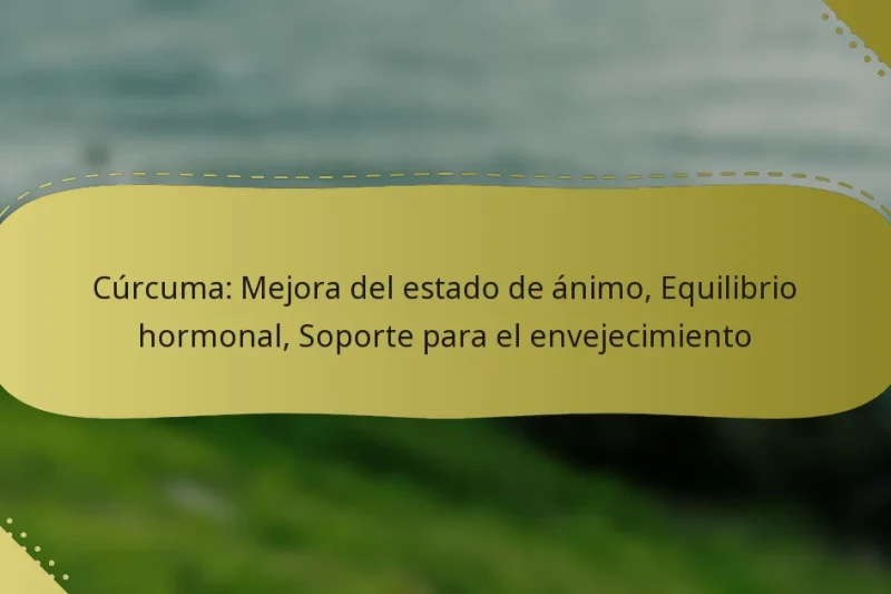 Cúrcuma: Mejora del estado de ánimo, Equilibrio hormonal, Soporte para el envejecimiento