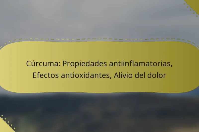 Cúrcuma: Propiedades antiinflamatorias, Efectos antioxidantes, Alivio del dolor