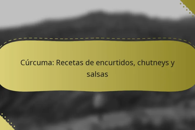 Cúrcuma: Recetas de encurtidos, chutneys y salsas