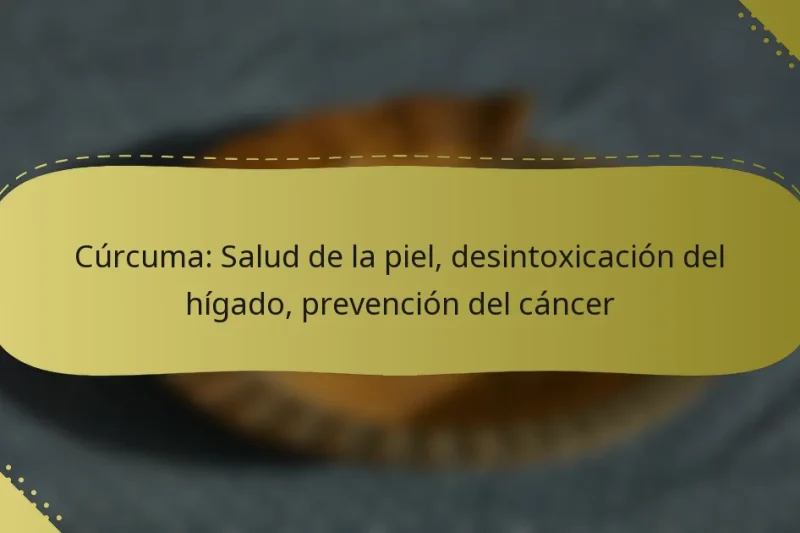 Cúrcuma: Salud de la piel, desintoxicación del hígado, prevención del cáncer