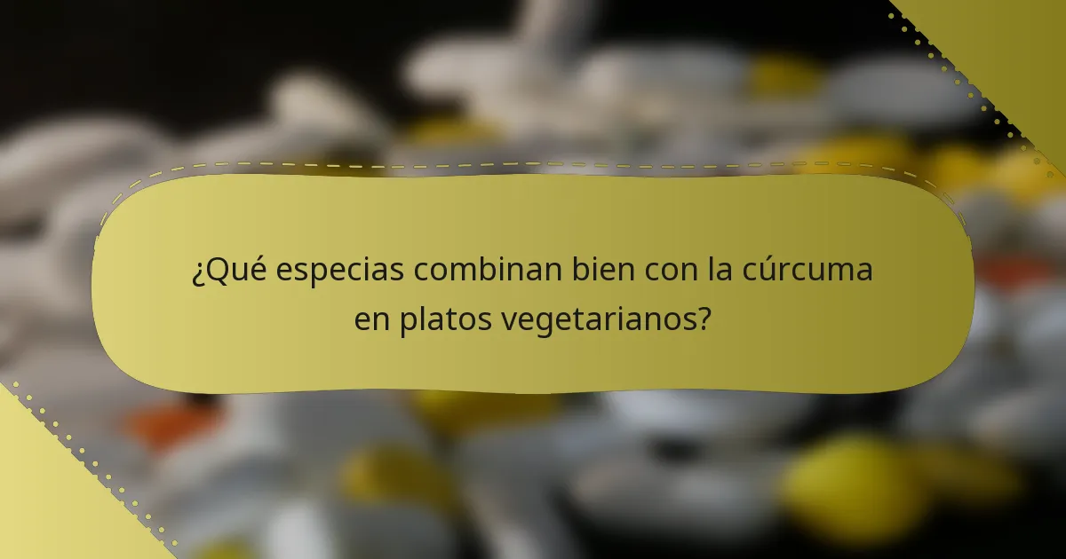 ¿Qué especias combinan bien con la cúrcuma en platos vegetarianos?