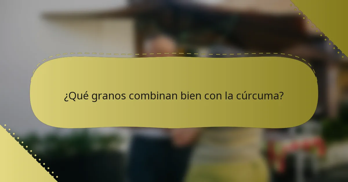 ¿Qué granos combinan bien con la cúrcuma?