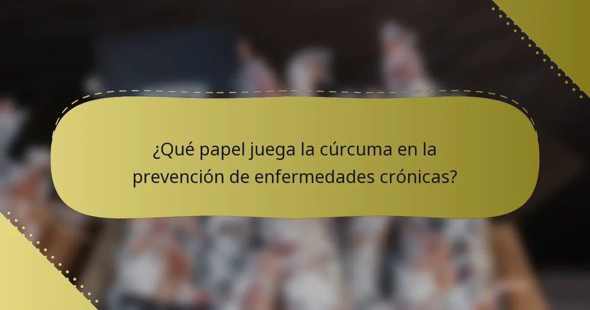 ¿Qué papel juega la cúrcuma en la prevención de enfermedades crónicas?