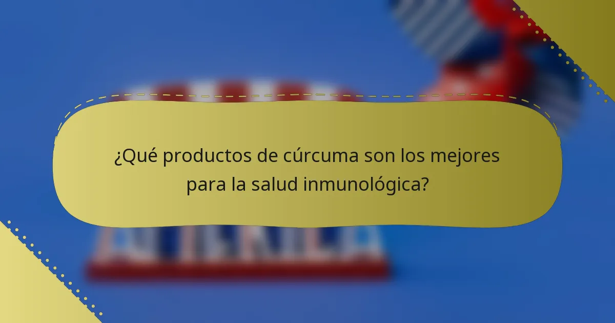 ¿Qué productos de cúrcuma son los mejores para la salud inmunológica?
