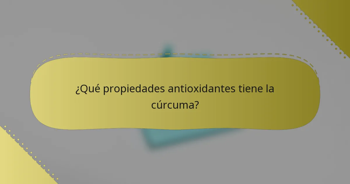 ¿Qué propiedades antioxidantes tiene la cúrcuma?