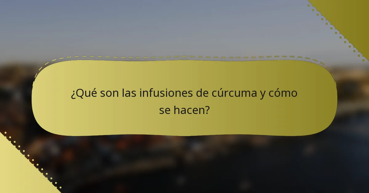 ¿Qué son las infusiones de cúrcuma y cómo se hacen?